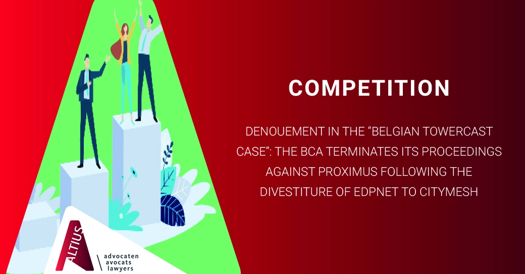 Denouement in the “Belgian Towercast Case”: the Belgian Competition Authority terminates its proceedings against Proximus following the divestiture of EDPnet to Citymesh